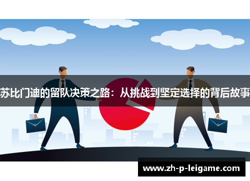 苏比门迪的留队决策之路：从挑战到坚定选择的背后故事