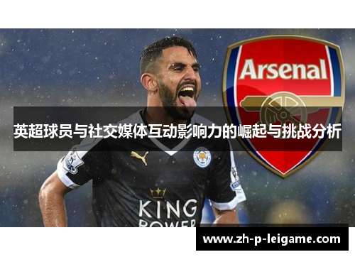 英超球员与社交媒体互动影响力的崛起与挑战分析 英超球员与社交媒体互动影响力的崛起与挑战分析