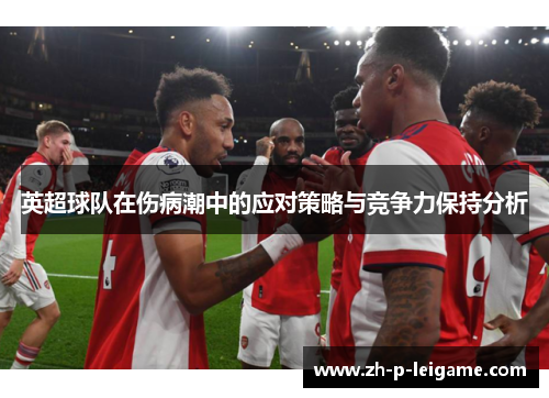英超球队在伤病潮中的应对策略与竞争力保持分析 英超球队在伤病潮中的应对策略与竞争力保持分析