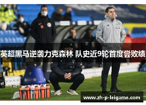 英超黑马逆袭力克森林 队史近9轮首度尝败绩 英超黑马逆袭力克森林 队史近9轮首度尝败绩