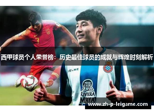 西甲球员个人荣誉榜:历史最佳球员的成就与辉煌时刻解析 西甲球员个人荣誉榜:历史最佳球员的成就与辉煌时刻解析