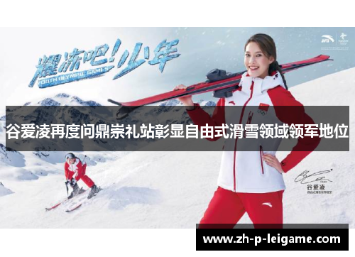 谷爱凌再度问鼎崇礼站彰显自由式滑雪领域领军地位
