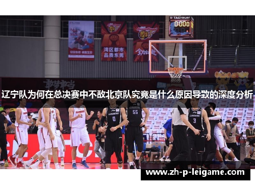 辽宁队为何在总决赛中不敌北京队究竟是什么原因导致的深度分析 辽宁队为何在总决赛中不敌北京队究竟是什么原因导致的深度分析