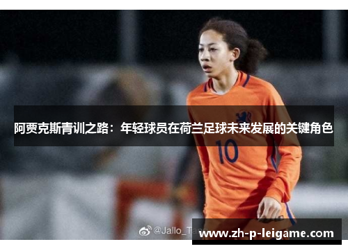 阿贾克斯青训之路：年轻球员在荷兰足球未来发展的关键角色