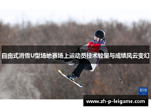 自由式滑雪U型场地赛场上运动员技术较量与成绩风云变幻 自由式滑雪U型场地赛场上运动员技术较量与成绩风云变幻