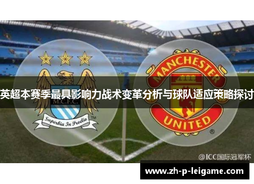 英超本赛季最具影响力战术变革分析与球队适应策略探讨