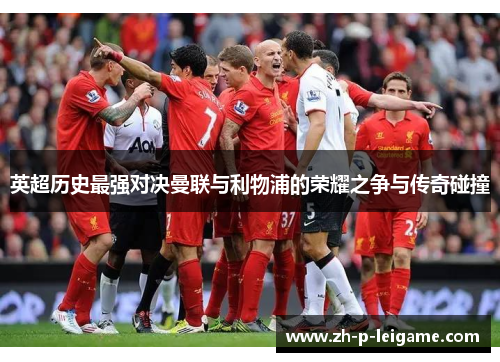 英超历史最强对决曼联与利物浦的荣耀之争与传奇碰撞 英超历史最强对决曼联与利物浦的荣耀之争与传奇碰撞