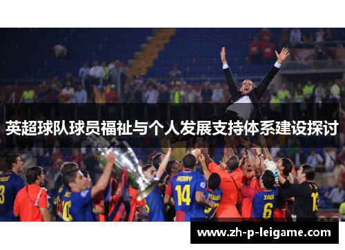 英超球队球员福祉与个人发展支持体系建设探讨 英超球队球员福祉与个人发展支持体系建设探讨