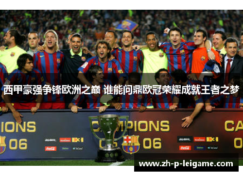西甲豪强争锋欧洲之巅 谁能问鼎欧冠荣耀成就王者之梦