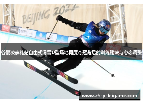 谷爱凌崇礼站自由式滑雪U型场地再度夺冠背后的训练秘诀与心态调整