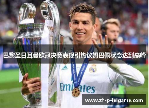 巴黎圣日耳曼欧冠决赛表现引热议姆巴佩状态达到巅峰