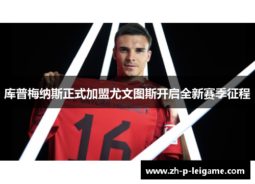 库普梅纳斯正式加盟尤文图斯开启全新赛季征程