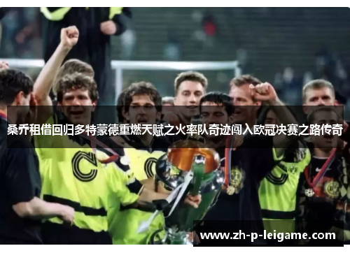 桑乔租借回归多特蒙德重燃天赋之火率队奇迹闯入欧冠决赛之路传奇