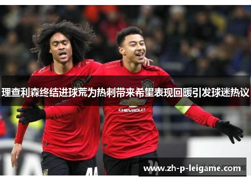 理查利森终结进球荒为热刺带来希望表现回暖引发球迷热议