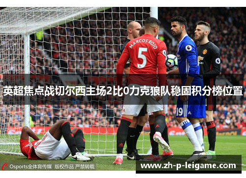 英超焦点战切尔西主场2比0力克狼队稳固积分榜位置