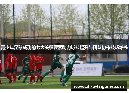 青少年足球成功的七大关键要素助力球技提升与团队协作技巧培养