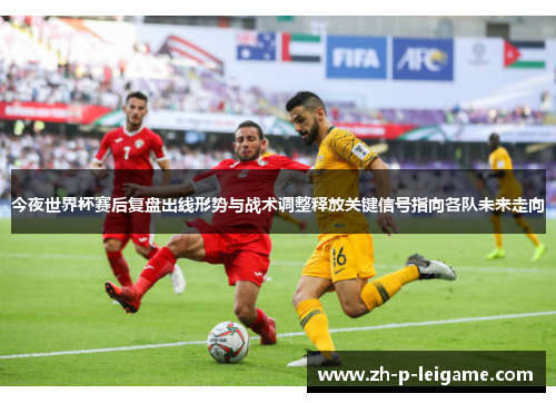 今夜世界杯赛后复盘出线形势与战术调整释放关键信号指向各队未来走向