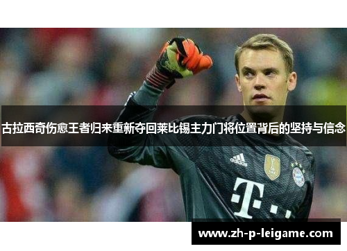 古拉西奇伤愈王者归来重新夺回莱比锡主力门将位置背后的坚持与信念 古拉西奇伤愈王者归来重新夺回莱比锡主力门将位置背后的坚持与信念