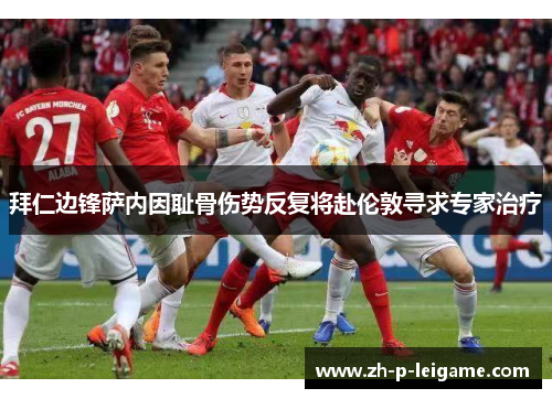 拜仁边锋萨内因耻骨伤势反复将赴伦敦寻求专家治疗 拜仁边锋萨内因耻骨伤势反复将赴伦敦寻求专家治疗