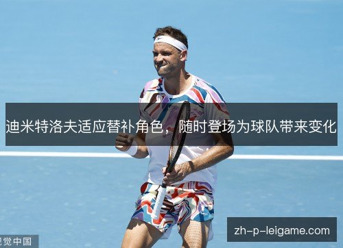 迪米特洛夫适应替补角色，随时登场为球队带来变化