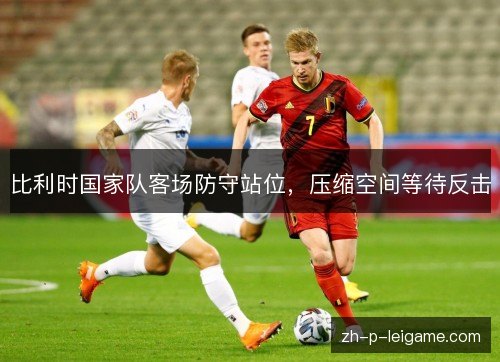 比利时国家队客场防守站位，压缩空间等待反击